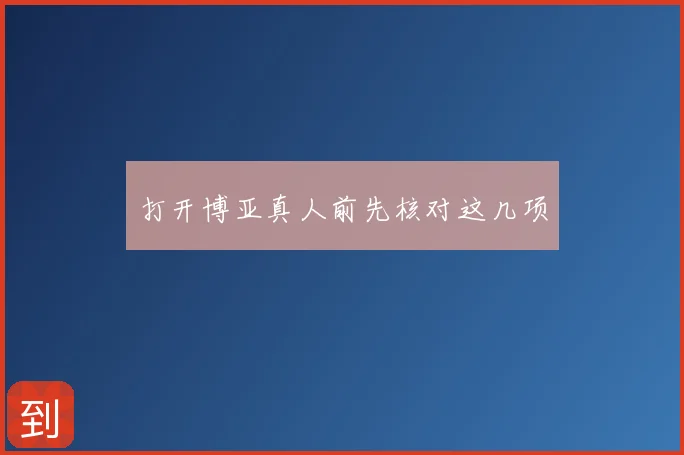 打开博亚真人前先核对这几项