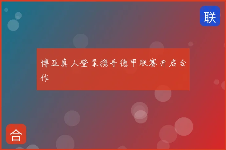 博亚真人登录携手德甲联赛开启合作
